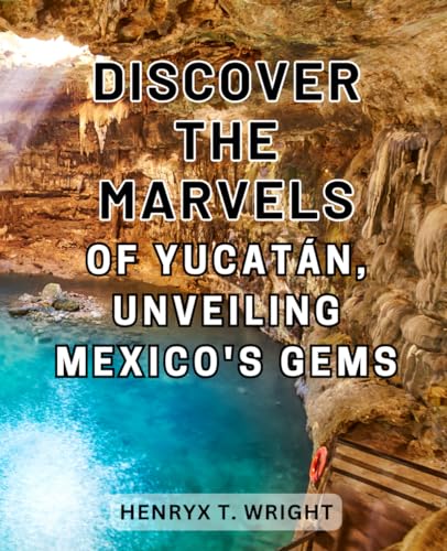 Discover the Marvels of Yucatán, Unveiling Mexico's Gems: Uncover the