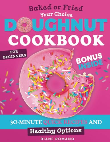 Doughnut Cookbook for Beginners: Enjoy Perfect, Soft and Fluffy Donuts with 30-Minute Quick Recipes: Baked or Fried, Your Choice | Include Healthy Options