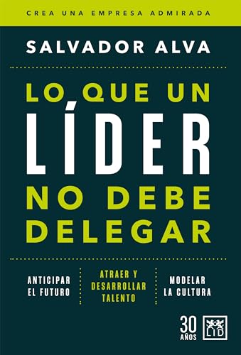 Lo que un líder no debe delegar: Crea una empresa admirada