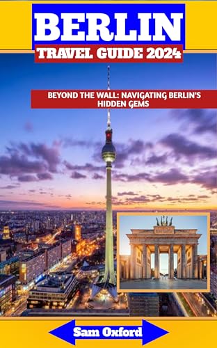 Berlin Travel Guide 2024: Beyond The Wall: Navigating Berlin's Hidden 