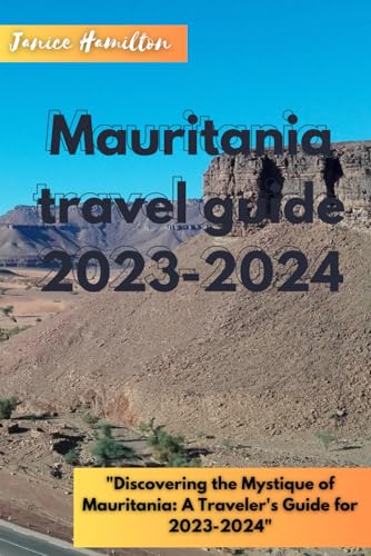 Mauritania Travel Guide 2023-2024: "Discovering the Mystique of