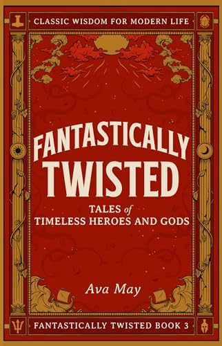 Fantastically Twisted: Tales of Timeless Heroes and Gods: Classic Wisdom for Modern Life