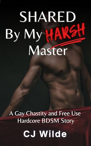 Shared By My Harsh Master: A Gay Chastity and Free Use Hardcore BDSM Erotic Story