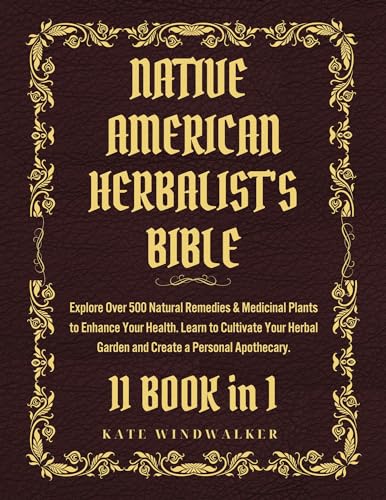 Native American Herbalist's Bible 11 Books in 1: Explore Over 500 Natural Remedies & Medicinal Plants to Enhance Your Health. Learn to Cultivate Your Herbal Garden and Create a Personal Apothecary.