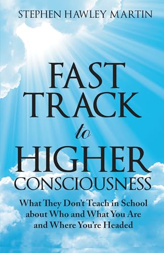 Fast Track to Higher Consciousness: What They Don’t Teach in School about Who and What You Are and Where You’re Headed