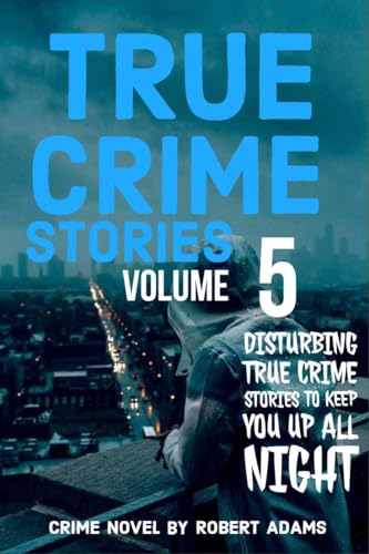 True Crime Stories: VOLUME 5: A collection of fascinating facts and disturbing details about infamous serial killers and their horrific crimes
