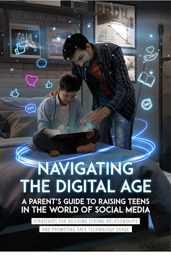 NAVIGATING THE DIGITAL AGE: A PARENT'S GUIDE TO RAISING TEENS IN THE WORLD OF SOCIAL MEDIA: Strategies for Building Strong Relationship and Promoting Safe Technology Usage