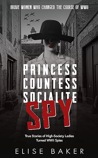 Princess, Countess, Socialite, Spy: True Stories of High-Society Ladies Turned WWII Spies