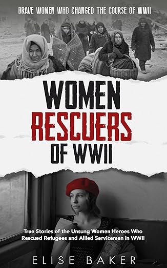 Women Rescuers of WWII: True stories of the unsung women heroes who rescued refugees and Allied servicemen in WWII