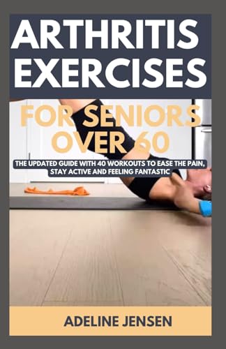 ARTHRITIS EXERCISES FOR SENIORS OVER 60: The Updated Guide with 40