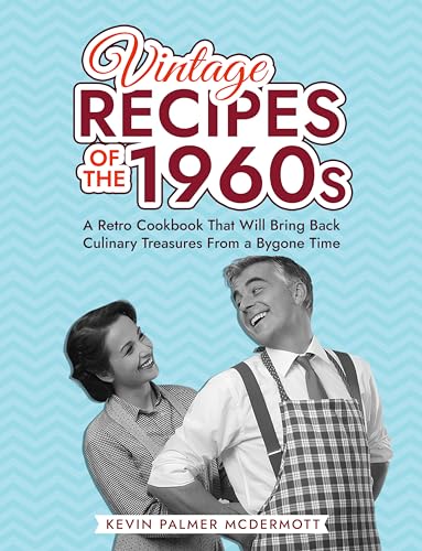 Vintage Recipes of the 1960s: A Retro Cookbook That Will Bring Back Culinary Treasures From a Bygone Time