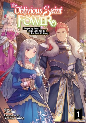 The Oblivious Saint Can't Contain Her Power: Forget My Sister! Turns Out I Was the Real Saint All Along! Volume 1