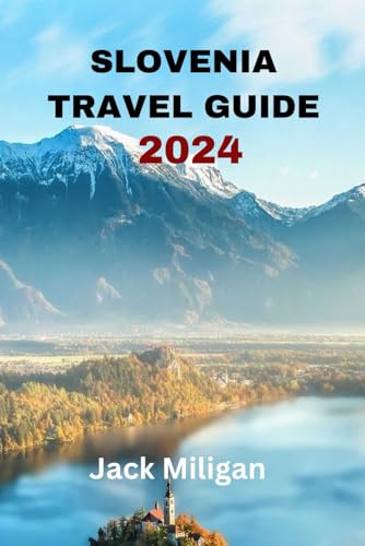 SLOVENIA TRAVEL GUIDE 2024: The Complete Handbook to Exploring Slovenia
