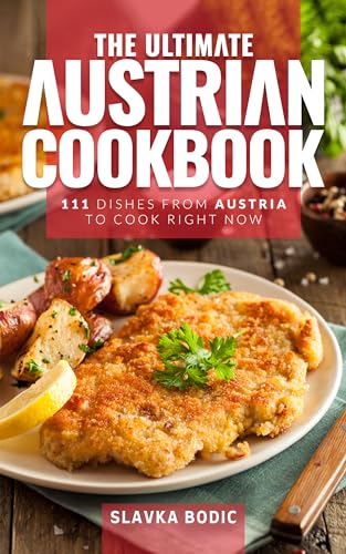 The Ultimate Austrian Cookbook: 111 Dishes From Austria To Cook Right Now