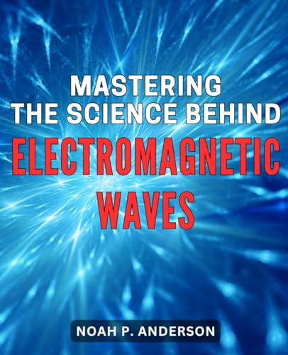 Mastering the Science Behind Electromagnetic Waves: Unveiling the Secrets of Electromagnetic 