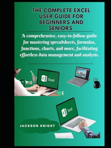 The complete excel user guide for beginners and seniors: A ...