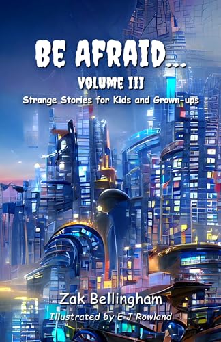 Be Afraid... Volume III: Strange Stories for Kids and Grown-Ups