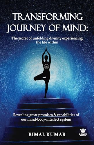 Transforming Journey of Mind: The Secret of Unfolding Divinity experiencing the Life Within: Transforming Journey of Mind