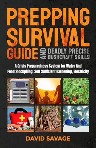 Prepping Survival Guide and Deadly Precise Bushcraft Skills: A Crisis Preparedness System for Water and Food Stockpiling, Self-Sufficient Gardening, and Electricity
