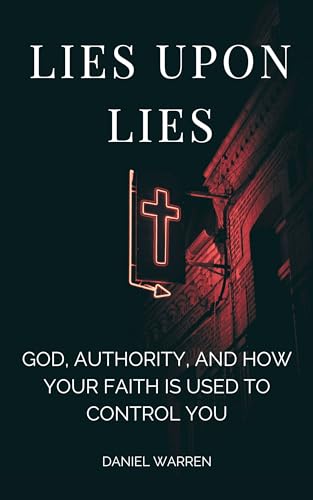 Lies Upon Lies: God, Authority, And How Your Faith Is Used To Control You