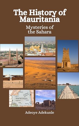 The History of Mauritania: Mysteries of the Sahara by Adeoye Adekunle