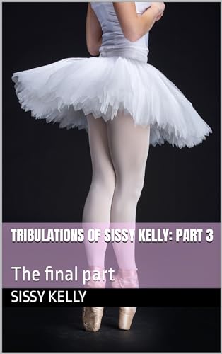 Tribulations of Sissy Kelly: Part 3: The final part