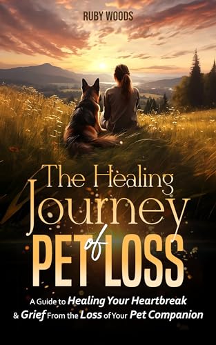 The Healing Journey of Pet Loss: A Guide to Healing Your Heartbreak & Grief From the Loss of Your Pet Companion