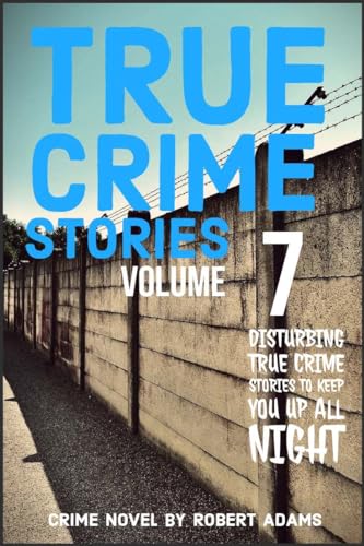 True Crime Stories: VOLUME 7 : A collection of fascinating facts and disturbing details about infamous serial killers and their horrific Crimes
