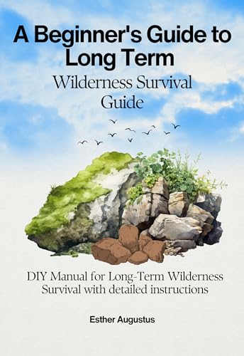 A Beginner’s Guide to Long Term Wilderness Survival Guide: DIY Manual ...