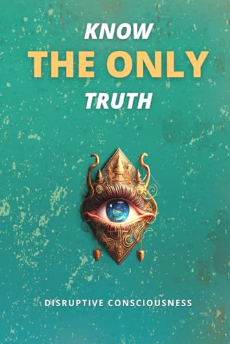 KNOW THE ONLY TRUTH by Disruptive Consciousness | Goodreads