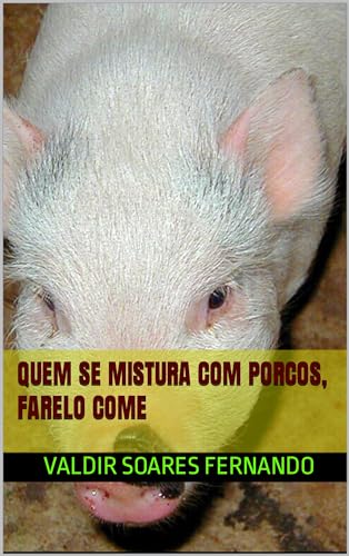Quem se mistura com porcos, farelo come by Valdir Soares Fernando ...