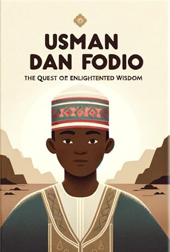 Usman Dan Fodio The Quest for Enlightened Wisdom by Fatima Abiso