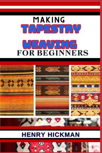 MAKING TAPESTRY WEAVING FOR BEGINNERS: Practical Knowledge Guide On