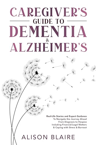 Caregiver's Guide to Dementia & Alzheimer's: Real Life Stories & Expert Guidance to Navigate the Journey Ahead From Diagnosis to Hospice Including Financial/Legal Matters & Coping w/ Stress & Burnout