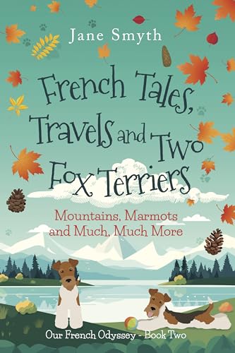 French Tales, Travels and Two Fox Terriers: Mountains, Marmots and Much, Much More