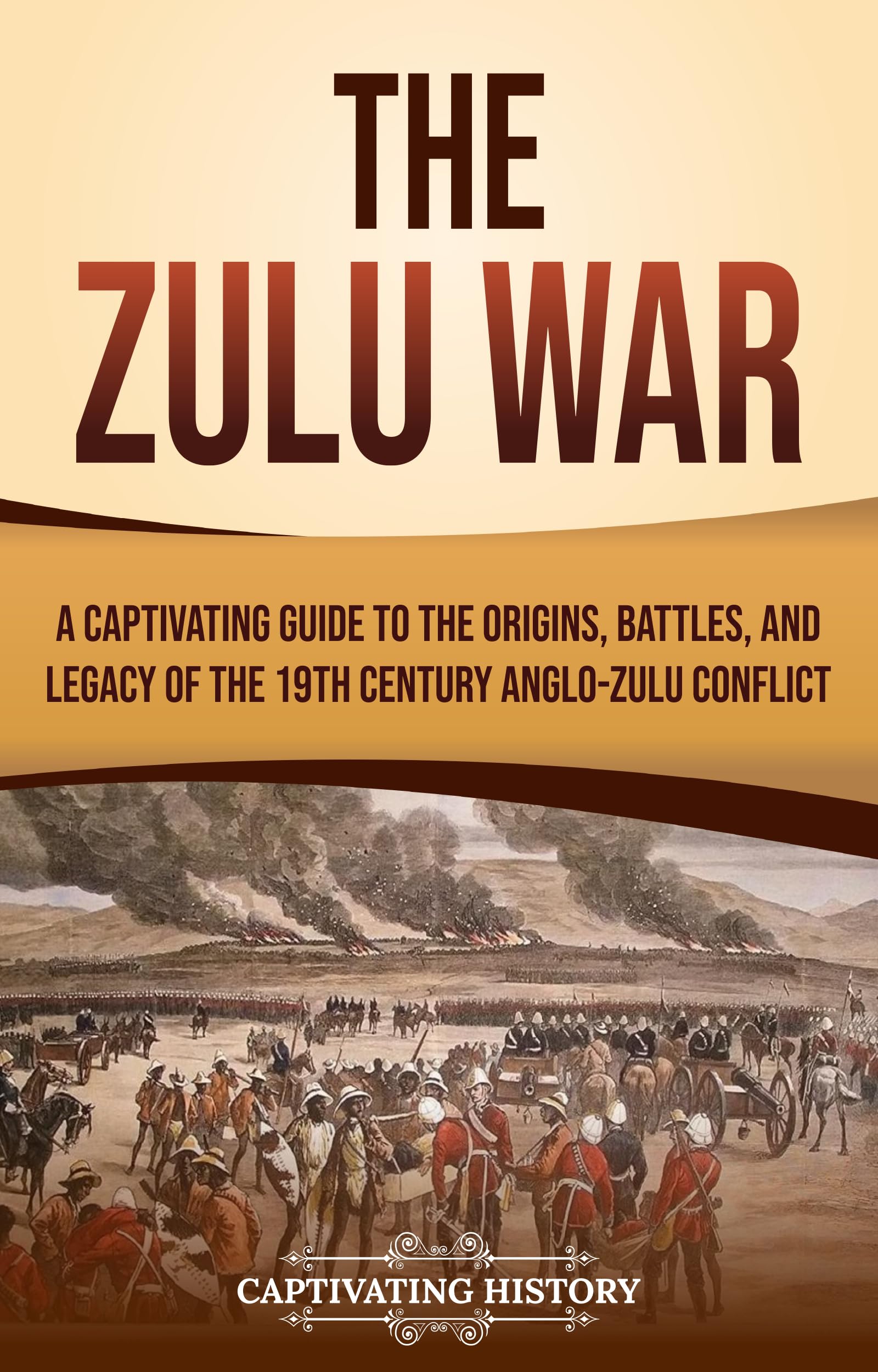 The Zulu War: A Captivating Guide to the Origins, Battles, and Legacy of the 19th-Century Anglo-Zulu Conflict