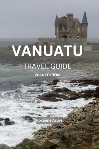 VANUATU TRAVEL GUIDE 2024 EDITION: Vanuatu Uncovered: A Comprehensive