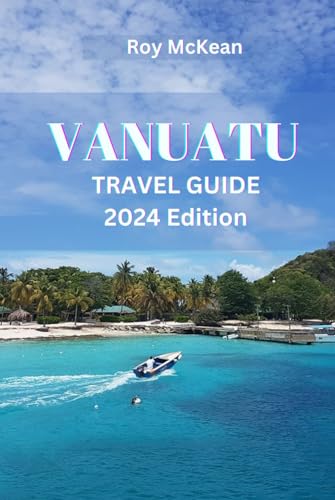 Vanuatu Travel Guide 2024 Edition: Discovering Paradise: Dive into a