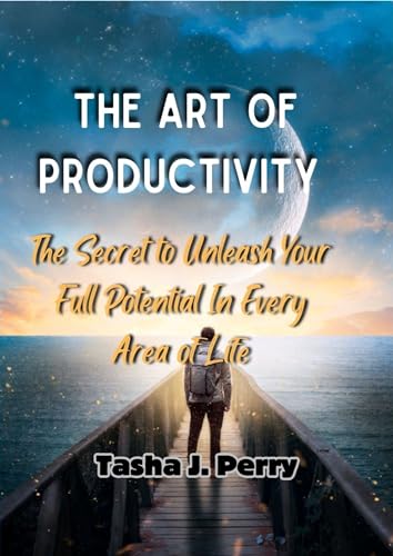 THE ART OF PRODUCTIVITY : The Secret to Unleash Your Full Potential In ...