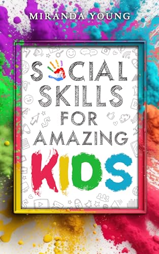 Social Skills for Amazing Kids: Learn How to Make Friends and Keep Them, Identify, Regulate and Communicate Your Feelings, Set Body Boundaries, Improve Your Attention Skills, and More