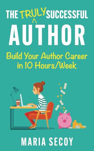 The Truly Successful Author: Build your author career in ten hours per week