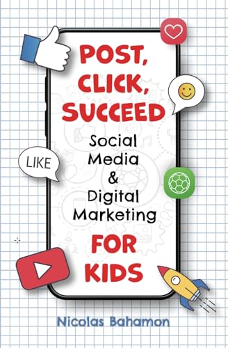 Click, Post, Succeed Social Media and Digital Marketing for Kids