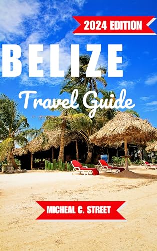 BELIZE TRAVEL GUIDE 2024: The Comprehensive Updated Insider Tips