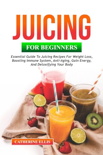 JUICING FOR BEGINNERS: Essential Guide to Juicing Recipes for Weight ...