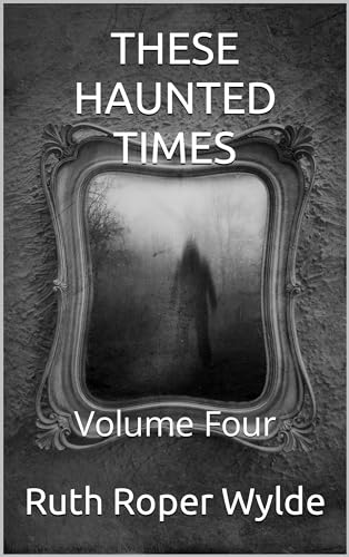 THESE HAUNTED TIMES: Volume Four