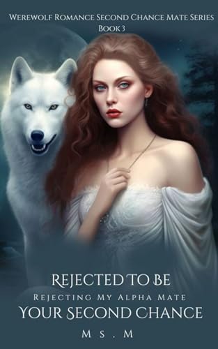 Rejected To Be Your Second Chance: Rejecting My Alpha Mate