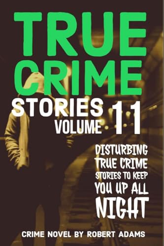 True Crime Stories: VOLUME 11: A collection of fascinating facts and disturbing details about infamous serial killers and their horrific crimes