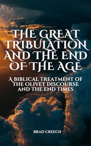 The Great Tribulation and the End of the Age: A Biblical Treatment of the Olivet Discourse and the End Times