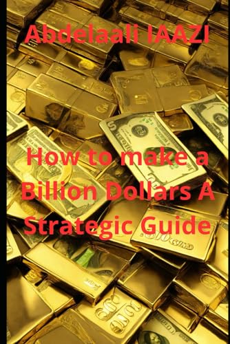 How To Make A Billion Dollars A Strategic Guide Unlocking Wealth A