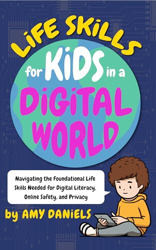 Life Skills for Kids in a Digital World: Navigating the Foundational Life Skills Needed for Digital Literacy, Online Safety, and Privacy